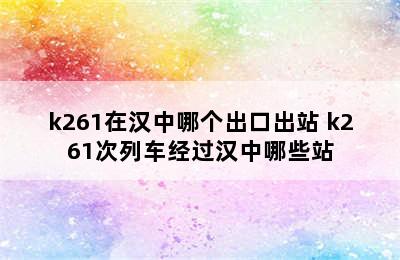 k261在汉中哪个出口出站 k261次列车经过汉中哪些站